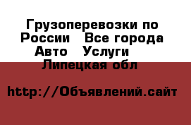 Грузоперевозки по России - Все города Авто » Услуги   . Липецкая обл.